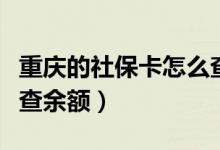 重庆的社保卡怎么查询余额（重庆社保卡如何查余额）