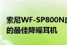 索尼WF-SP800N应该是具有IP559小时电池的最佳降噪耳机