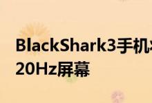 BlackShark3手机将具有16GB RAM和2K 120Hz屏幕