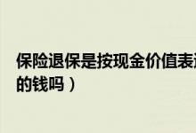 保险退保是按现金价值表退吗（保险的现金价值就是退保时的钱吗）