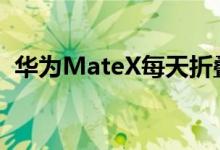 华为MateX每天折叠能用多久何刚至少2年