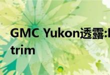 GMC Yukon透露:Denali diesel和新的AT4 trim