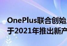 OnePlus联合创始人贝Pe铭推出音频公司 并于2021年推出新产品