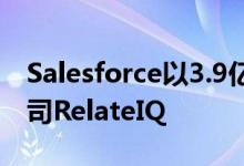 Salesforce以3.9亿美元收购了大数据初创公司RelateIQ