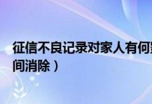 征信不良记录对家人有何影响（征信不良记录一般是多长时间消除）