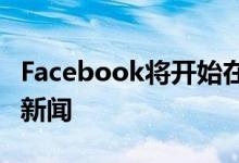 Facebook将开始在用户feed中优先显示本地新闻