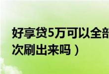 好享贷5万可以全部刷出来吗（好享贷可以一次刷出来吗）