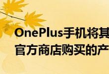 OnePlus手机将其官方保修范围扩展到从非官方商店购买的产品