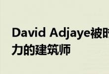 David Adjaye被时代杂志评为全球最具影响力的建筑师