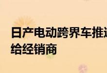 日产电动跨界车推迟到2021年下半年 但预览给经销商