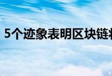 5个迹象表明区块链将很快被广泛的企业采用