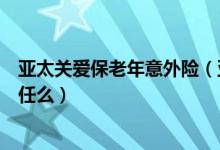 亚太关爱保老年意外险（亚太关爱保老人意外险包括骨折责任么）