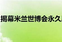 揭幕米兰世博会永久展馆将从烟雾中净化气氛