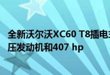 全新沃尔沃XC60 T8插电式混合动力车亮相 获得2.0L涡轮增压发动机和407 hp