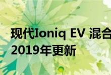 现代Ioniq EV 混合动力和插电式混合动力车 2019年更新