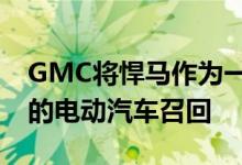 GMC将悍马作为一辆拥有11500磅英尺扭矩的电动汽车召回