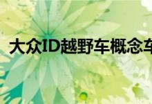 大众ID越野车概念车已在日内瓦车展上亮相