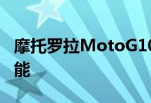 摩托罗拉MotoG10Play智能手机展现了新功能