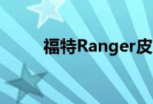 福特Ranger皮卡将于2019年更新