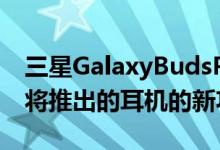 三星GalaxyBudsPro应用程序分析揭示了即将推出的耳机的新功能