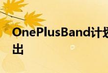 OnePlusBand计划于1月11日在欧洲市场推出