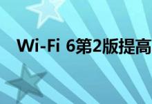 Wi-Fi 6第2版提高了上传性能和电源管理