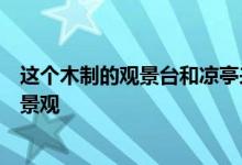 这个木制的观景台和凉亭来自拉脱维亚科克内斯纪念公园的景观