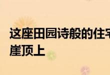 这座田园诗般的住宅坐落在智利海岸线上的悬崖顶上