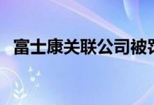 富士康关联公司被罚款2万元：因安全事故