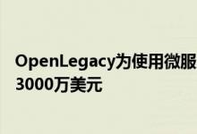 OpenLegacy为使用微服务更新遗留应用程序的技术筹集了3000万美元