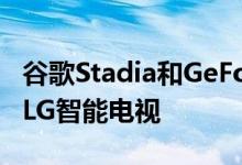 谷歌Stadia和GeForce Now流媒体服务进入LG智能电视