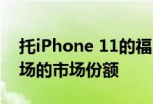 托iPhone 11的福 苹果增加了在所有关键市场的市场份额