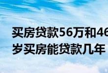 买房贷款56万和46万的利息各多少（女士46岁买房能贷款几年）