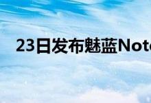 23日发布魅蓝Note6又放美女样张吊胃口