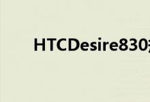 HTCDesire830规格和售价信息曝光