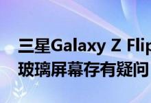 三星Galaxy Z Flip耐用性测试视频是否对其玻璃屏幕存有疑问