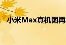 小米Max真机图再现正面无实体Home键