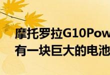 摩托罗拉G10Power即将正式发售甲板上装有一块巨大的电池