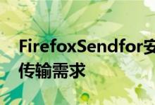 FirefoxSendfor安卓现在可以满足您的文件传输需求