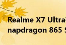 Realme X7 Ultra有望与120W快速充电和Snapdragon 865 SoC一起使用