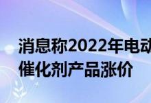 消息称2022年电动汽车或将涨价：雅宝公司催化剂产品涨价