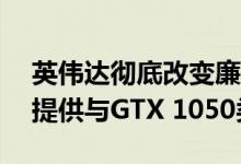 英伟达彻底改变廉价手机 GeForce MX450提供与GTX 1050类似性能