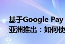 基于Google Pay NFC的卡支付系统开始在亚洲推出：如何使用