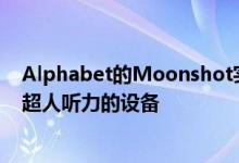 Alphabet的Moonshot实验室正在研究一种可为人们提供超人听力的设备