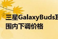 三星GalaxyBuds耳机交易本周在整个价格范围内下调价格