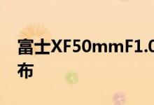 富士XF50mmF1.0 R WR镜头定价与规格公布