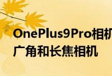 OnePlus9Pro相机详细信息确认了新的主超广角和长焦相机