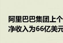 阿里巴巴集团上个季度的收入为218亿美元 净收入为66亿美元