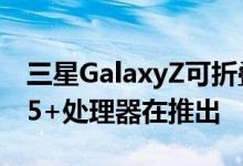 三星GalaxyZ可折叠手机与Snapdragon 855+处理器在推出