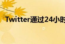 Twitter通过24小时自动删除推文测试车队